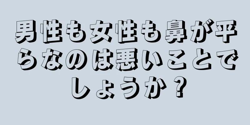 男性も女性も鼻が平らなのは悪いことでしょうか？