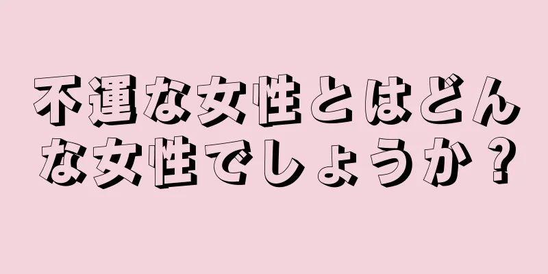 不運な女性とはどんな女性でしょうか？