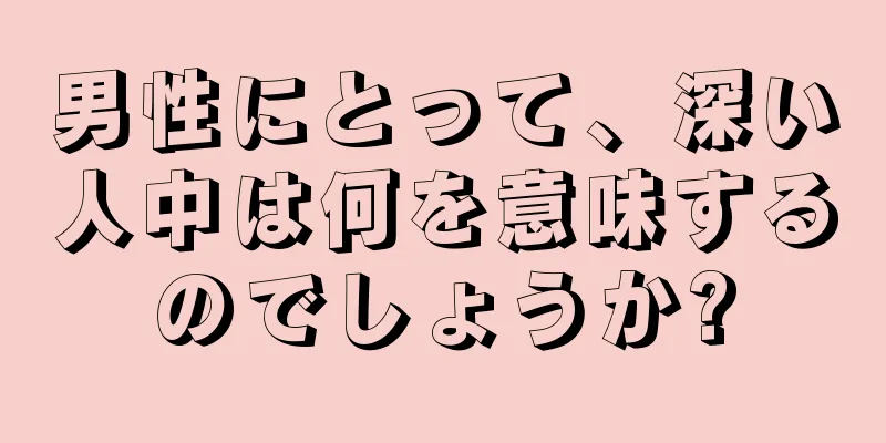 男性にとって、深い人中は何を意味するのでしょうか?