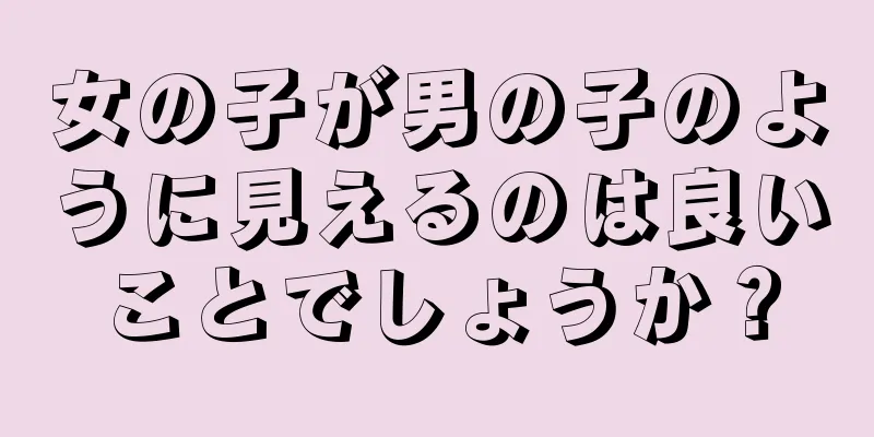 女の子が男の子のように見えるのは良いことでしょうか？