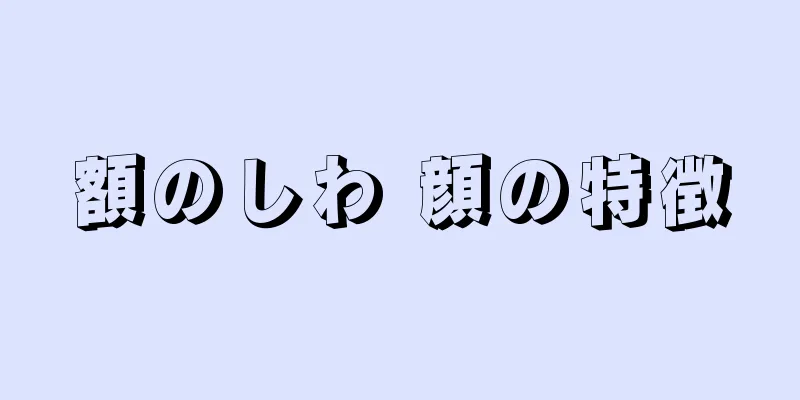 額のしわ 顔の特徴