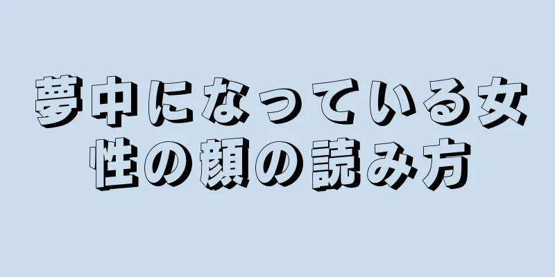 夢中になっている女性の顔の読み方