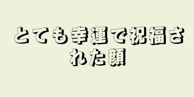 とても幸運で祝福された顔