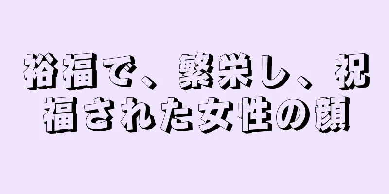 裕福で、繁栄し、祝福された女性の顔