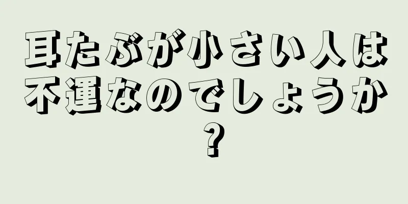 耳たぶが小さい人は不運なのでしょうか？