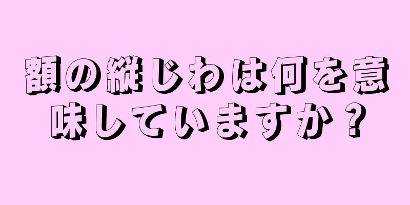 額の縦じわは何を意味していますか？