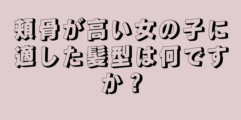 頬骨が高い女の子に適した髪型は何ですか？