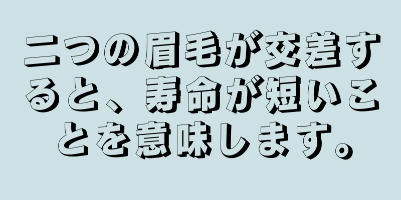 二つの眉毛が交差すると、寿命が短いことを意味します。