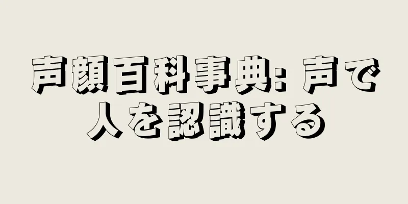 声顔百科事典: 声で人を認識する