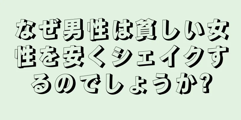 なぜ男性は貧しい女性を安くシェイクするのでしょうか?