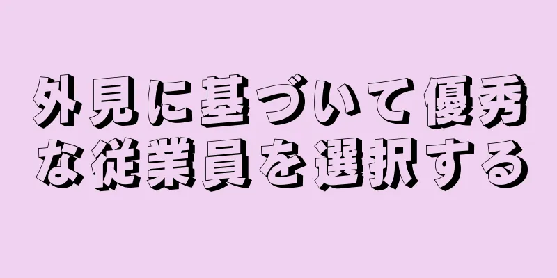 外見に基づいて優秀な従業員を選択する