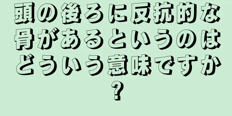 頭の後ろに反抗的な骨があるというのはどういう意味ですか?