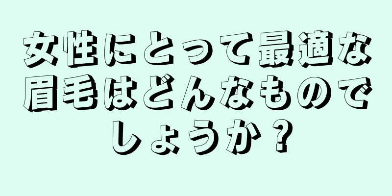 女性にとって最適な眉毛はどんなものでしょうか？