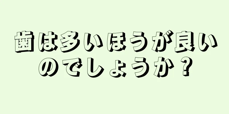 歯は多いほうが良いのでしょうか？