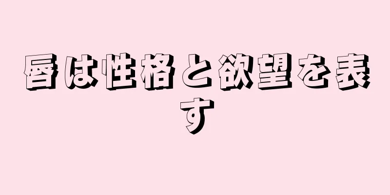 唇は性格と欲望を表す