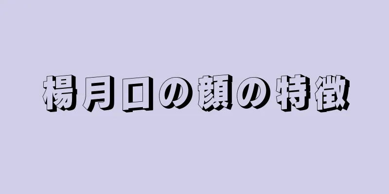 楊月口の顔の特徴