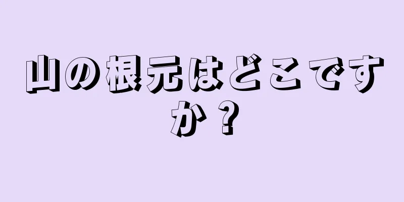 山の根元はどこですか？