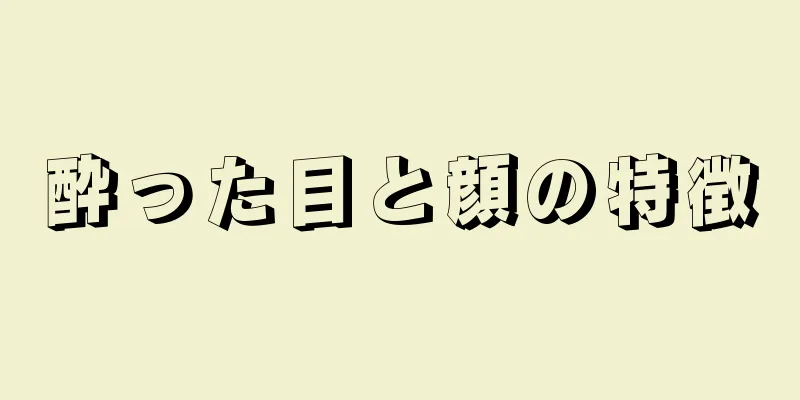 酔った目と顔の特徴