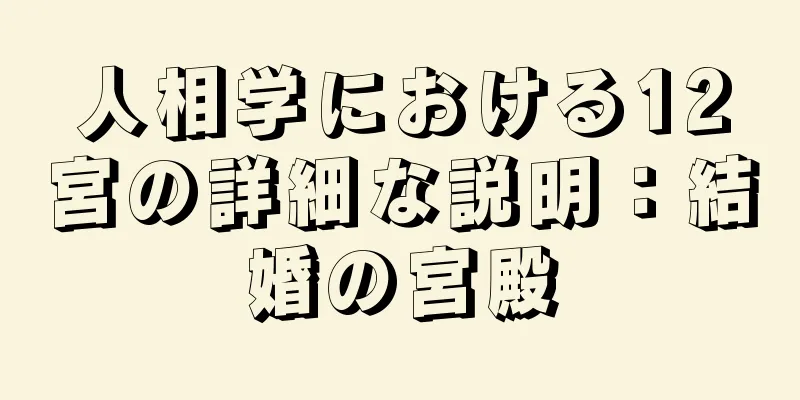 人相学における12宮の詳細な説明：結婚の宮殿