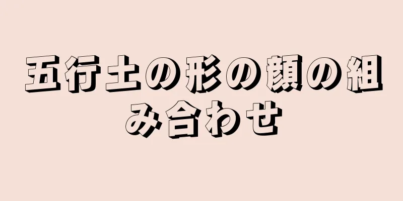 五行土の形の顔の組み合わせ