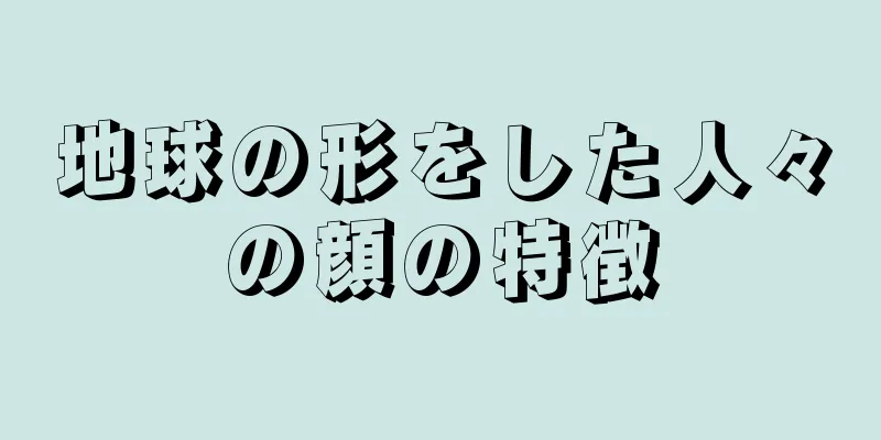 地球の形をした人々の顔の特徴