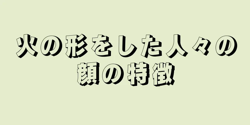 火の形をした人々の顔の特徴