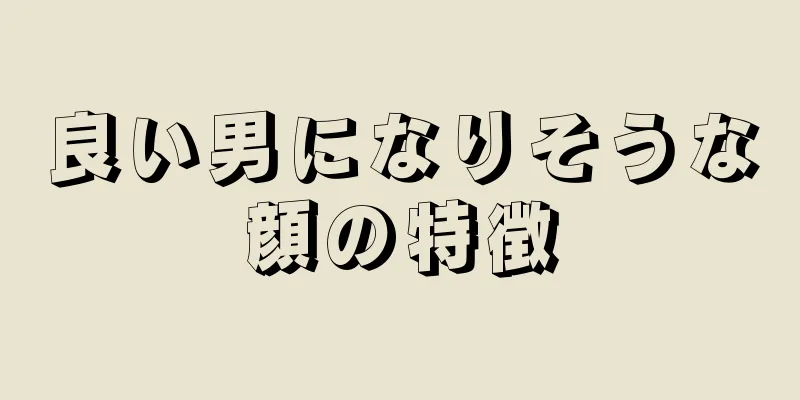 良い男になりそうな顔の特徴