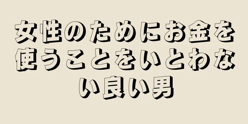 女性のためにお金を使うことをいとわない良い男