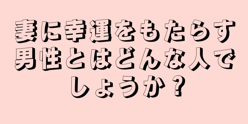 妻に幸運をもたらす男性とはどんな人でしょうか？