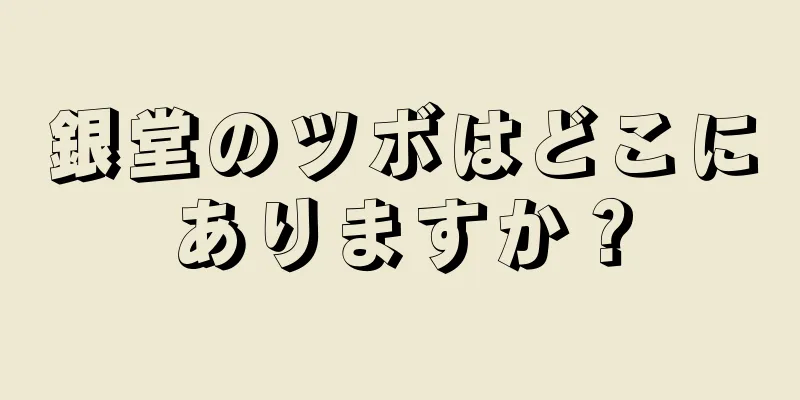 銀堂のツボはどこにありますか？