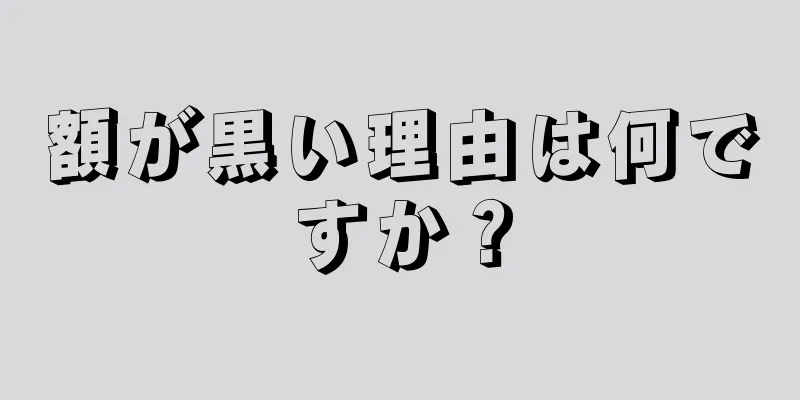 額が黒い理由は何ですか？