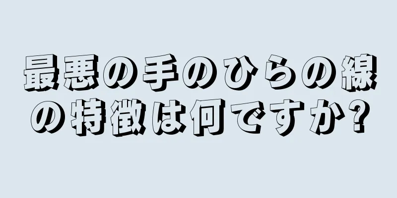 最悪の手のひらの線の特徴は何ですか?