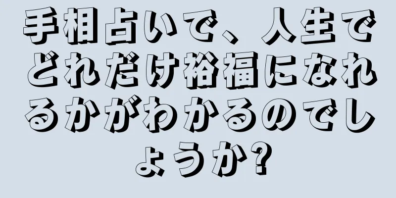 手相占いで、人生でどれだけ裕福になれるかがわかるのでしょうか?