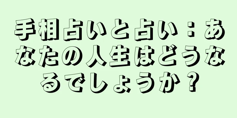 手相占いと占い：あなたの人生はどうなるでしょうか？