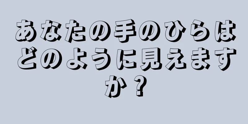 あなたの手のひらはどのように見えますか？