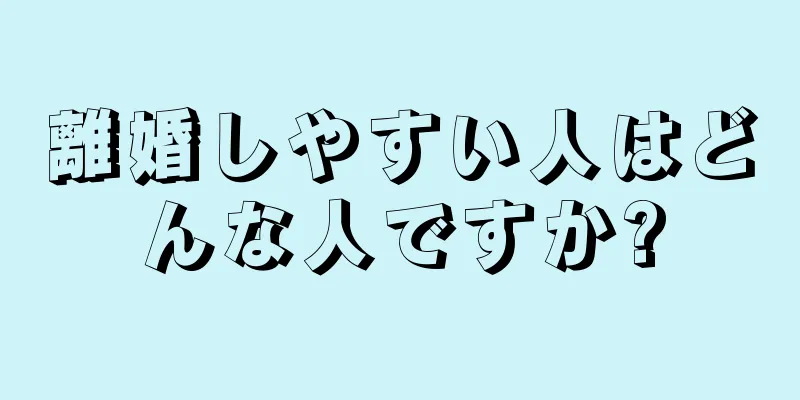 離婚しやすい人はどんな人ですか?