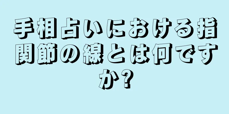 手相占いにおける指関節の線とは何ですか?