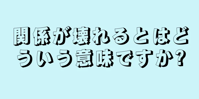 関係が壊れるとはどういう意味ですか?