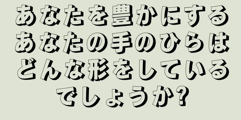 あなたを豊かにするあなたの手のひらはどんな形をしているでしょうか?