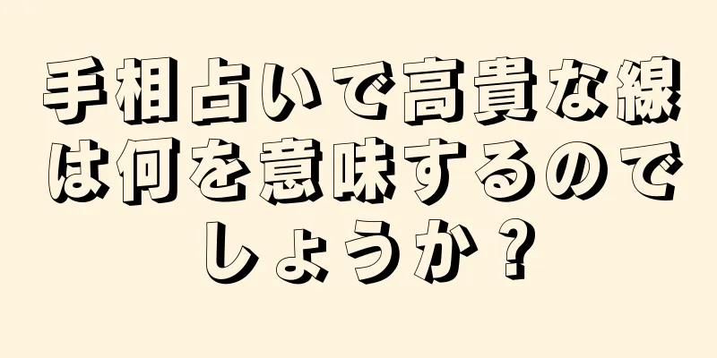 手相占いで高貴な線は何を意味するのでしょうか？