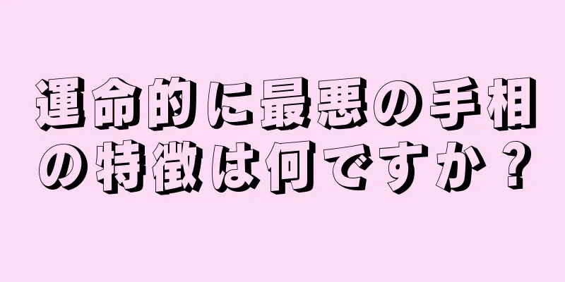 運命的に最悪の手相の特徴は何ですか？