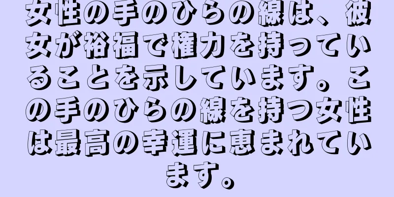 女性の手のひらの線は、彼女が裕福で権力を持っていることを示しています。この手のひらの線を持つ女性は最高の幸運に恵まれています。