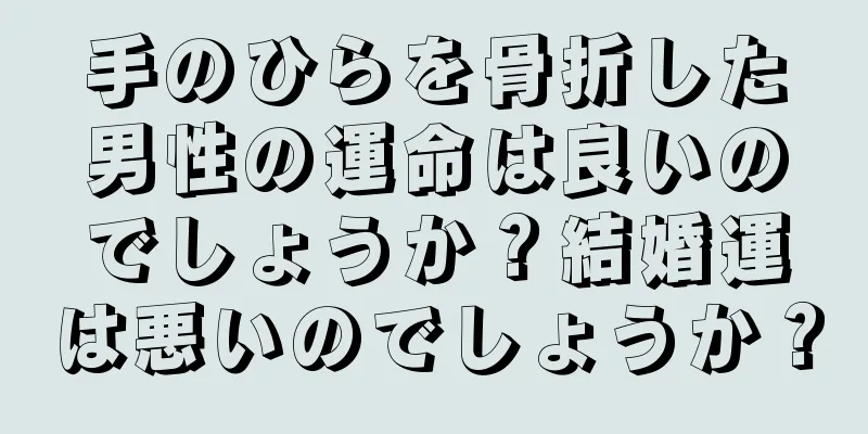 手のひらを骨折した男性の運命は良いのでしょうか？結婚運は悪いのでしょうか？