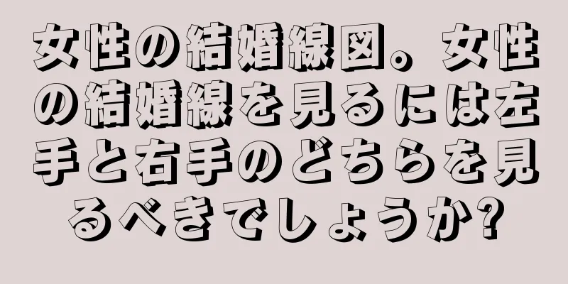 女性の結婚線図。女性の結婚線を見るには左手と右手のどちらを見るべきでしょうか?