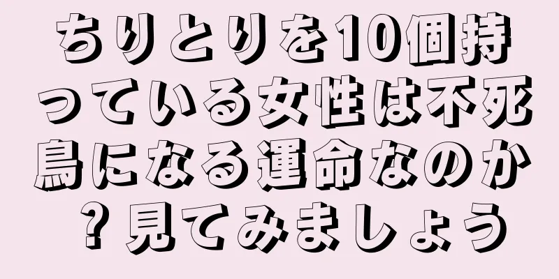 ちりとりを10個持っている女性は不死鳥になる運命なのか？見てみましょう