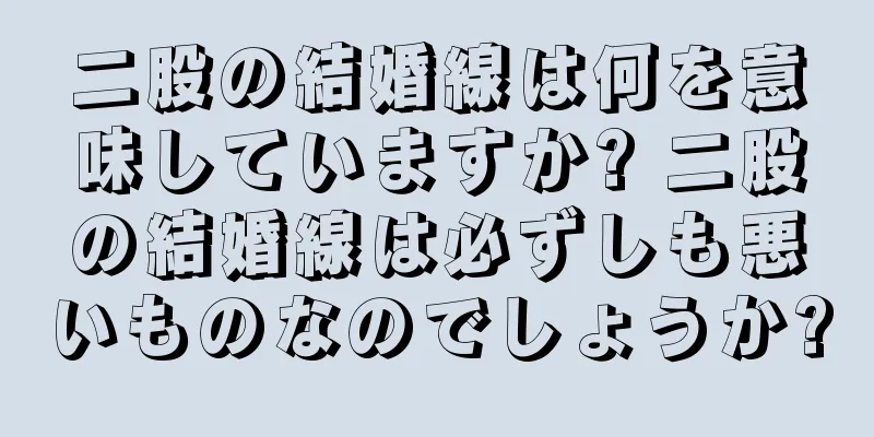 二股の結婚線は何を意味していますか? 二股の結婚線は必ずしも悪いものなのでしょうか?