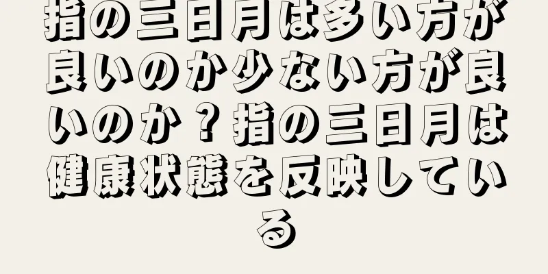 指の三日月は多い方が良いのか少ない方が良いのか？指の三日月は健康状態を反映している