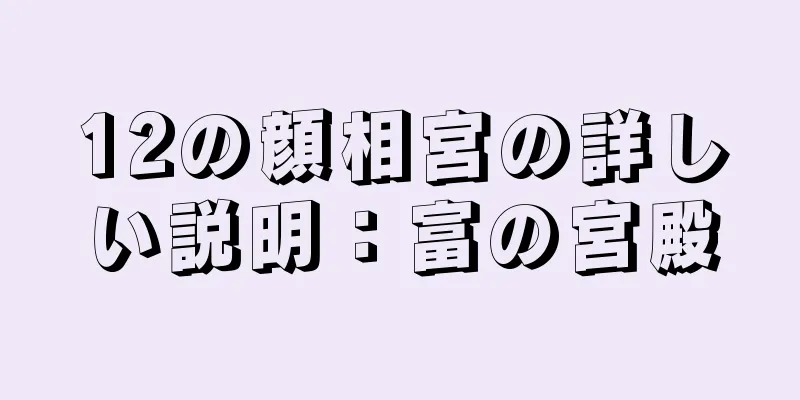 12の顔相宮の詳しい説明：富の宮殿