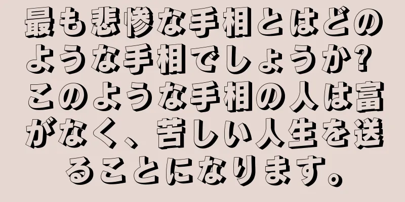 最も悲惨な手相とはどのような手相でしょうか? このような手相の人は富がなく、苦しい人生を送ることになります。