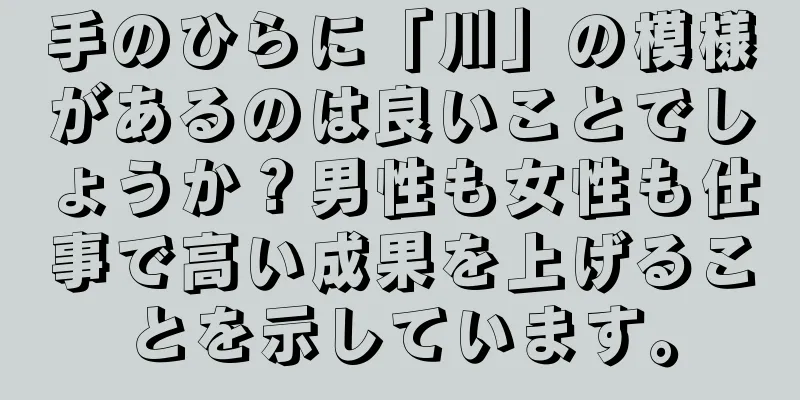 手のひらに「川」の模様があるのは良いことでしょうか？男性も女性も仕事で高い成果を上げることを示しています。